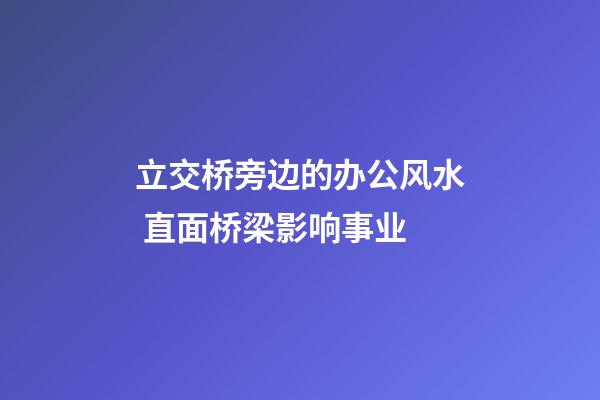 立交桥旁边的办公风水 直面桥梁影响事业